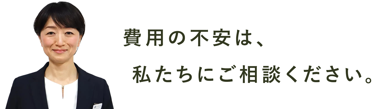 費用の不安は、私たちにご相談ください。